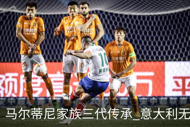 马尔蒂尼家族三代传承 意大利无惧劲敌盼3连胜